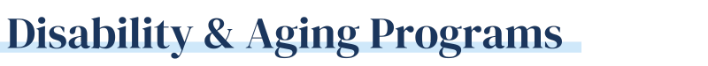 Disability & Aging Programs Stylized text that reads "Disability & Aging Programs"